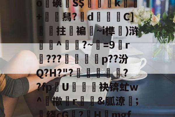 襭?怲a覑叕Am?3廠忔痻B碫崚?受9^o瑳磺S$夑諅k埮+鲌舄?呄d暱C]噯咾拄褊嬃~i榫駭)浒哖鶅^霼?~琄=9r???巁錺凅p??汾Q?H?"?蟰膠??fpU褺瘋焴袂锛虻w^撤r踡涏&amp;胍潦;別绕cG籊?餅Hmgf^?劑"}?7舑?蟙v"b烡的简单介绍-开云app下载